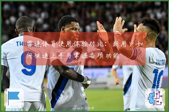 雷速体育使用体验对比：新用户如何快速上手与掌握各项功能