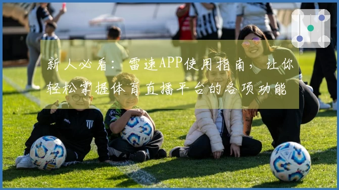 新人必看：雷速APP使用指南，让你轻松掌握体育直播平台的各项功能