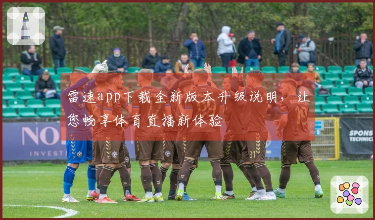 雷速app下载全新版本升级说明，让您畅享体育直播新体验