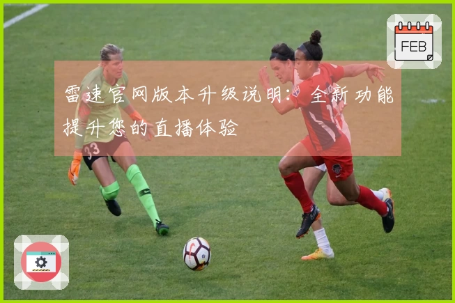 雷速官网版本升级说明:全新功能提升您的直播体验