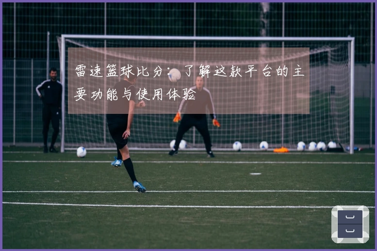 雷速篮球比分:了解这款平台的主要功能与使用体验