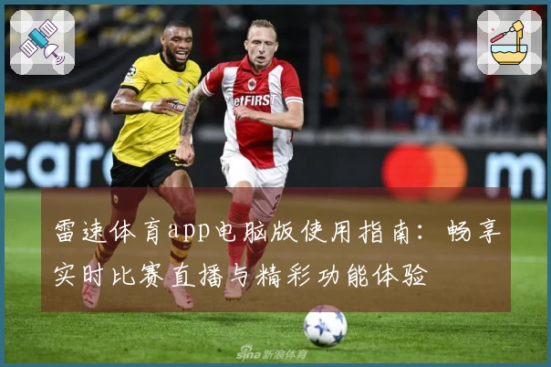 雷速体育app电脑版使用指南：畅享实时比赛直播与精彩功能体验