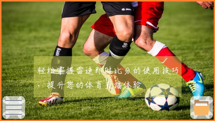 轻松掌握雷速即时比分的使用技巧，提升您的体育直播体验