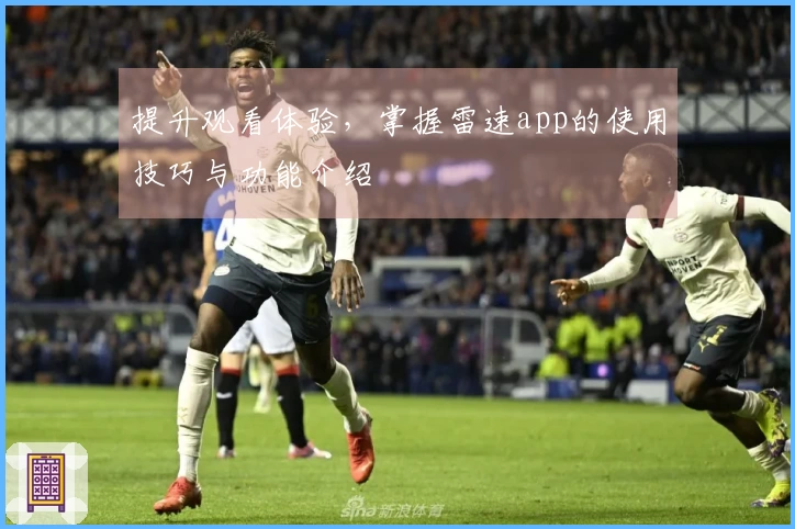 提升观看体验，掌握雷速app的使用技巧与功能介绍