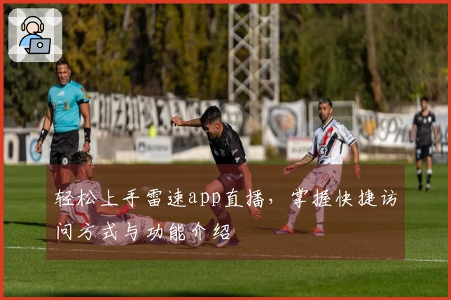 轻松上手雷速app直播，掌握快捷访问方式与功能介绍