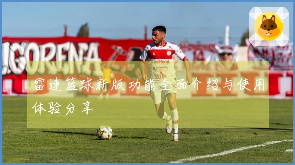 雷速篮球新版功能全面介绍与使用体验分享