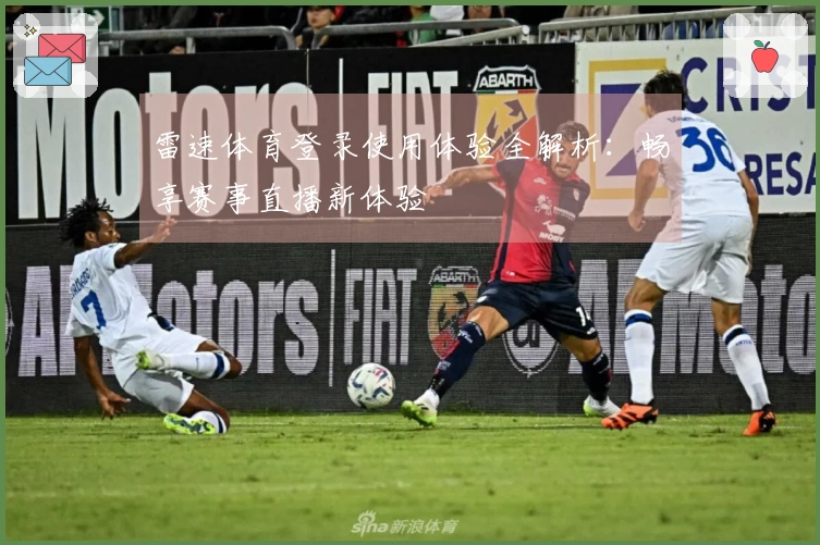雷速体育登录使用体验全解析：畅享赛事直播新体验
