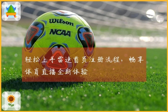 轻松上手雷速首页注册流程，畅享体育直播全新体验