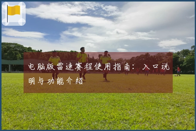 电脑版雷速赛程使用指南：入口说明与功能介绍