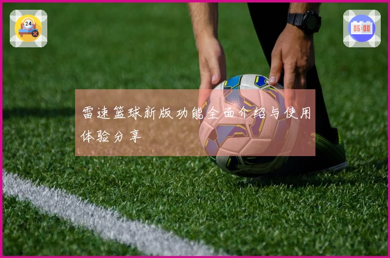 雷速篮球新版功能全面介绍与使用体验分享