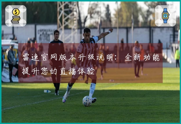 雷速官网版本升级说明：全新功能提升您的直播体验