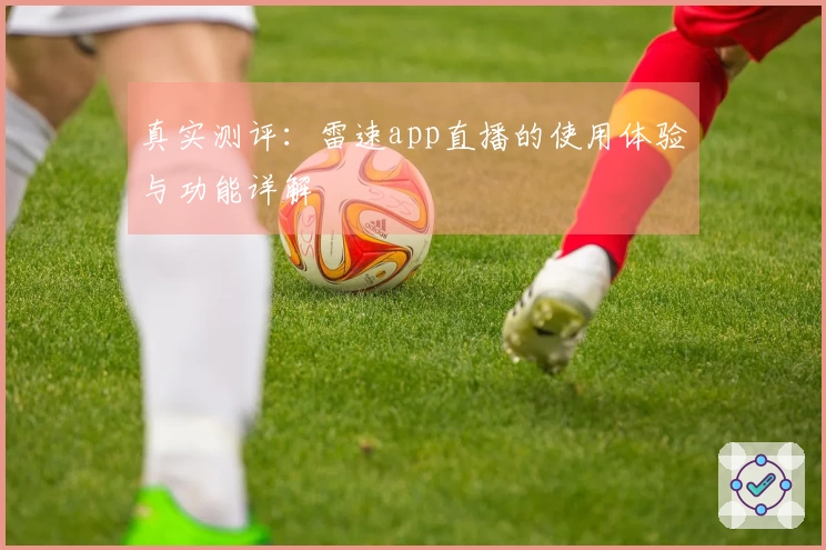 真实测评：雷速app直播的使用体验与功能详解