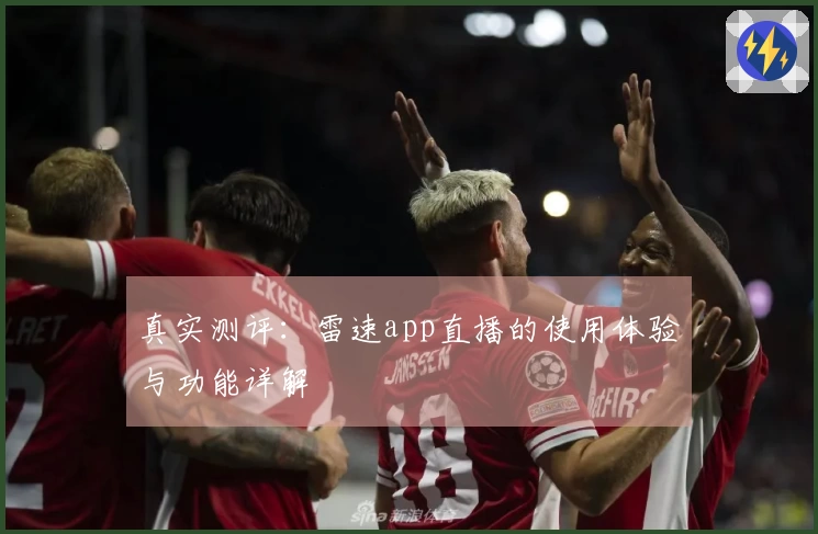 真实测评:雷速app直播的使用体验与功能详解