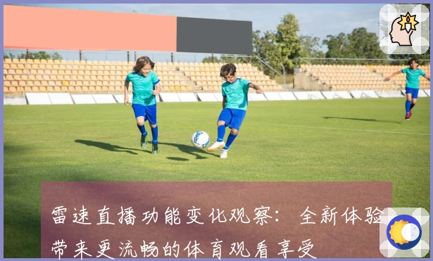 雷速直播功能变化观察：全新体验带来更流畅的体育观看享受