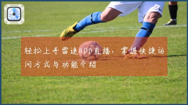 轻松上手雷速app直播，掌握快捷访问方式与功能介绍
