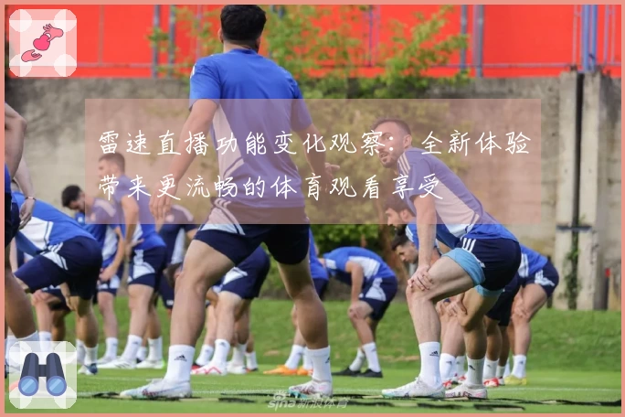 雷速直播功能变化观察：全新体验带来更流畅的体育观看享受