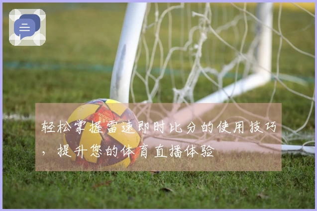 轻松掌握雷速即时比分的使用技巧，提升您的体育直播体验